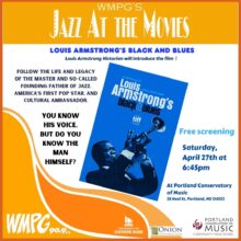 WMPG’s Jazz At The Movies and the Portland Conservatory of Music are pleased to present the documentary “Louis Armstrong’s Black & Blues,” an eye opening look at one of the 20th century’s most beloved celebrities, the world famous trumpeter and vocalist Louis Armstrong, as drawn from his decades of personal scrapbooks, tapes and private journals. You know his voice and you know his music, but do you really know the man himself? Come join us Saturday, April 27th at 6:45 pm for a short introductory talk and Sacha Jenkins Jammie’s illuminating film about the celebrated jazz trumpeter Satchmo. “Louis Armstrong’s Black & Blues” is a revealing, behind the scenes portrait of an artist whose public persona as a cultural ambassador often conflicted with his painful struggle as a black man in the racially segregated United States. “Louis Armstrong’s Black & Blues” tells us the true story of this great jazz man in his very own words. Tickets are FREE and no reservations are necessary. Saturday, April 27th, 6:45 pm, at The Portland Conservatory of Music, 28 Neal St., Portland